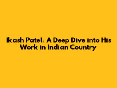 Ikash Patel: A Deep Dive into His Work in Indian Country