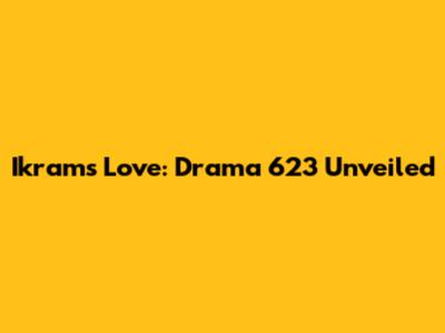 Ikram's Love: Drama 623 Unveiled