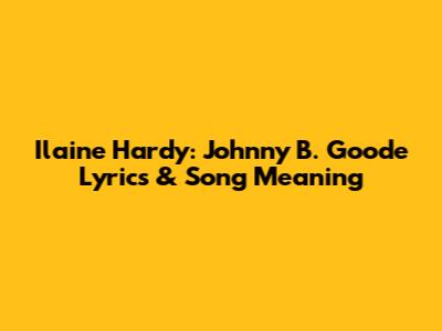 Ilaine Hardy: Johnny B. Goode Lyrics & Song Meaning