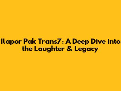 Ilapor Pak Trans7: A Deep Dive into the Laughter & Legacy