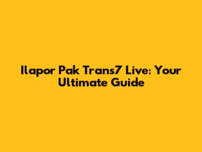 Ilapor Pak Trans7 Live: Your Ultimate Guide