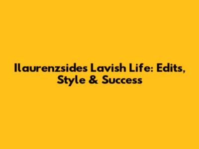 Ilaurenzside's Lavish Life: Edits, Style & Success