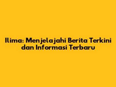 Ilima: Menjelajahi Berita Terkini dan Informasi Terbaru