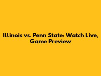 Illinois vs. Penn State: Watch Live, Game Preview