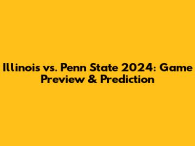 Illinois vs. Penn State 2024: Game Preview & Prediction
