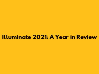 Illuminate 2021: A Year in Review