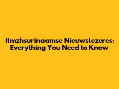 Ilmzhsurinaamse Nieuwslezeres: Everything You Need to Know