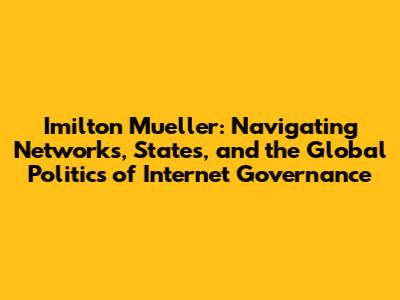 Imilton Mueller: Navigating Networks, States, and the Global Politics of Internet Governance