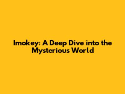 Imokey: A Deep Dive into the Mysterious World