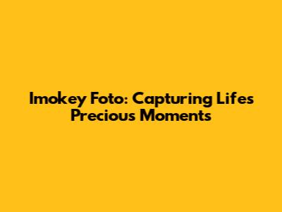 Imokey Foto: Capturing Life's Precious Moments