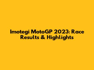 Imotegi MotoGP 2023: Race Results & Highlights