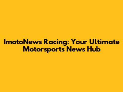 ImotoNews Racing: Your Ultimate Motorsports News Hub