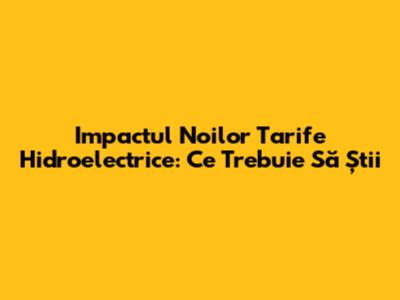 Impactul Noilor Tarife Hidroelectrice: Ce Trebuie Să Știi