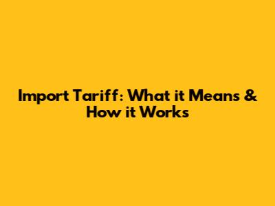 Import Tariff: What it Means & How it Works