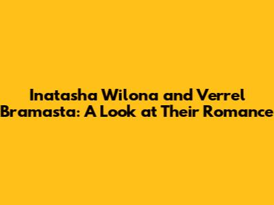 Inatasha Wilona and Verrel Bramasta: A Look at Their Romance