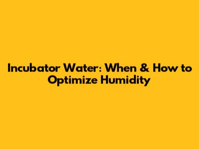 Incubator Water: When & How to Optimize Humidity