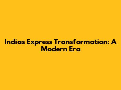 India's Express Transformation: A Modern Era