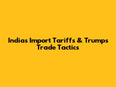 India's Import Tariffs & Trump's Trade Tactics