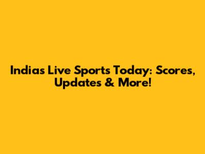 India's Live Sports Today: Scores, Updates & More!