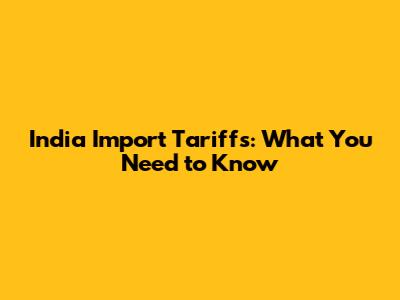 India Import Tariffs: What You Need to Know