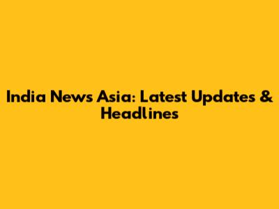 India News Asia: Latest Updates & Headlines