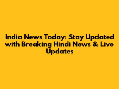 India News Today: Stay Updated with Breaking Hindi News & Live Updates