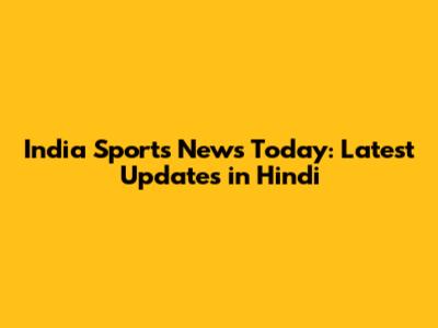India Sports News Today: Latest Updates in Hindi