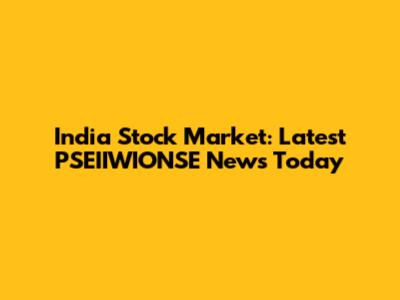 India Stock Market: Latest PSEIIWIONSE News Today
