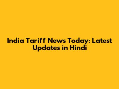 India Tariff News Today: Latest Updates in Hindi