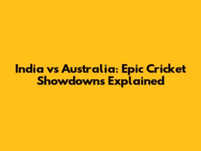India vs Australia: Epic Cricket Showdowns Explained