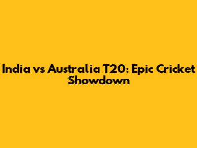 India vs Australia T20: Epic Cricket Showdown