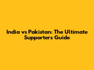 India vs Pakistan: The Ultimate Supporter's Guide