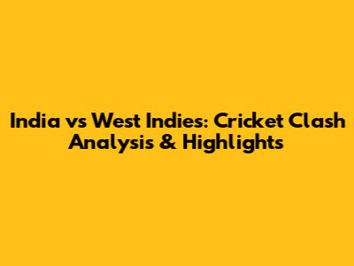 India vs West Indies: Cricket Clash Analysis & Highlights