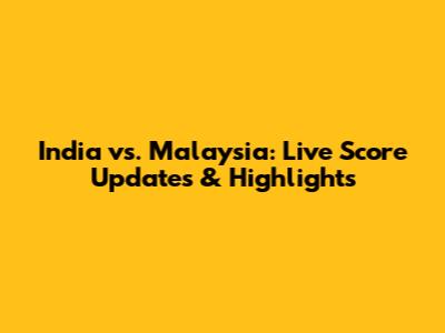 India vs. Malaysia: Live Score Updates & Highlights