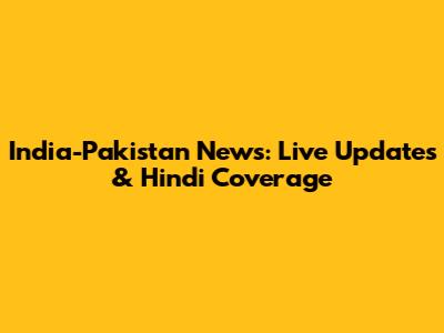 India-Pakistan News: Live Updates & Hindi Coverage
