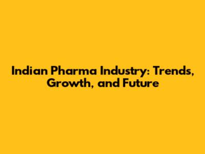 Indian Pharma Industry: Trends, Growth, and Future