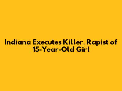 Indiana Executes Killer, Rapist of 15-Year-Old Girl