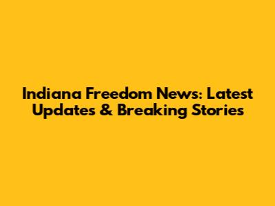Indiana Freedom News: Latest Updates & Breaking Stories