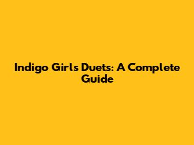 Indigo Girls Duets: A Complete Guide