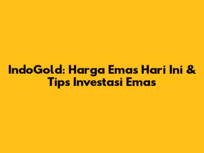 IndoGold: Harga Emas Hari Ini & Tips Investasi Emas