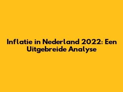 Inflatie in Nederland 2022: Een Uitgebreide Analyse
