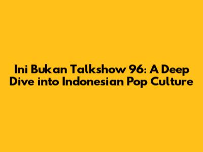 Ini Bukan Talkshow 96: A Deep Dive into Indonesian Pop Culture