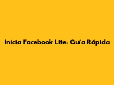 Inicia Facebook Lite: Guía Rápida