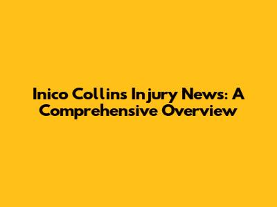 Inico Collins Injury News: A Comprehensive Overview