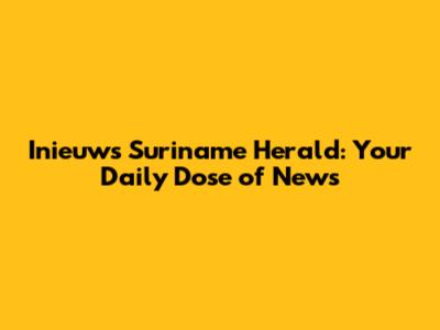 Inieuws Suriname Herald: Your Daily Dose of News