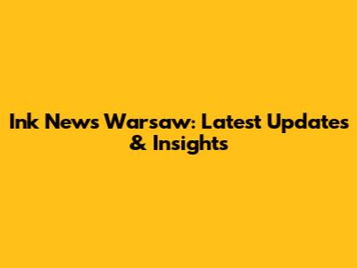 Ink News Warsaw: Latest Updates & Insights