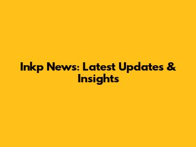 Inkp News: Latest Updates & Insights