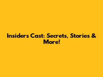 Insider's Cast: Secrets, Stories & More!