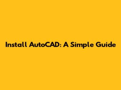 Install AutoCAD: A Simple Guide