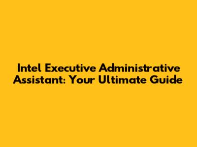 Intel Executive Administrative Assistant: Your Ultimate Guide